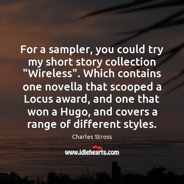 For a sampler, you could try my short story collection “Wireless”. Which Charles Stross Picture Quote