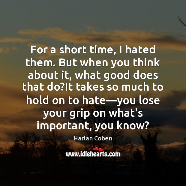 For a short time, I hated them. But when you think about Harlan Coben Picture Quote