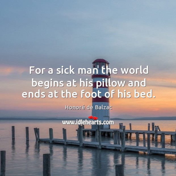 For a sick man the world begins at his pillow and ends at the foot of his bed. Image