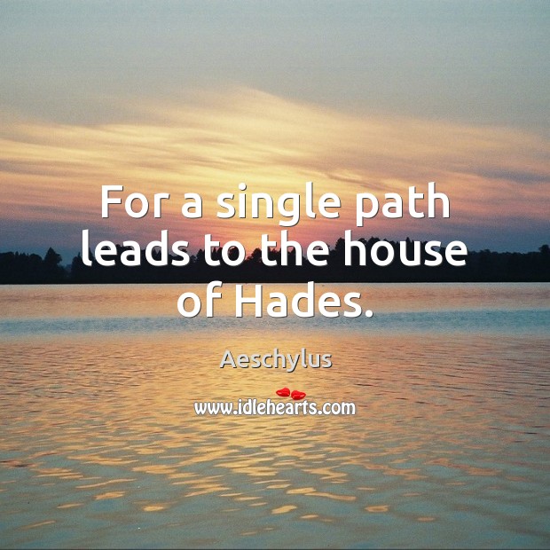 For a single path leads to the house of Hades. Aeschylus Picture Quote