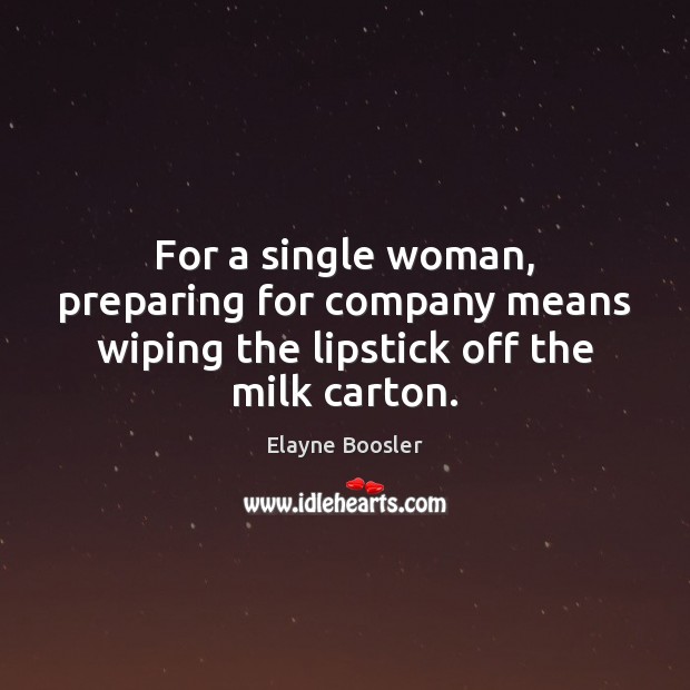 For a single woman, preparing for company means wiping the lipstick off the milk carton. Elayne Boosler Picture Quote