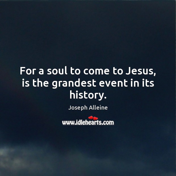 For a soul to come to Jesus, is the grandest event in its history. Joseph Alleine Picture Quote