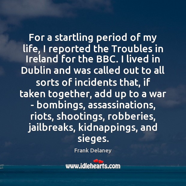 For a startling period of my life, I reported the Troubles in Frank Delaney Picture Quote