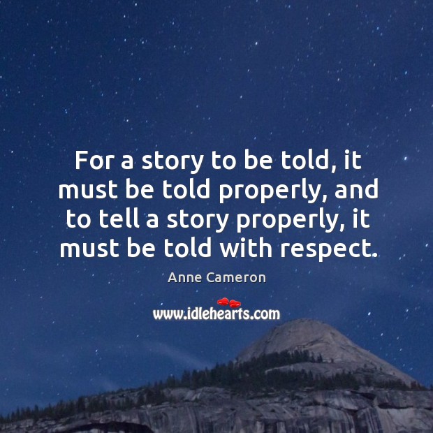 For a story to be told, it must be told properly, and Anne Cameron Picture Quote