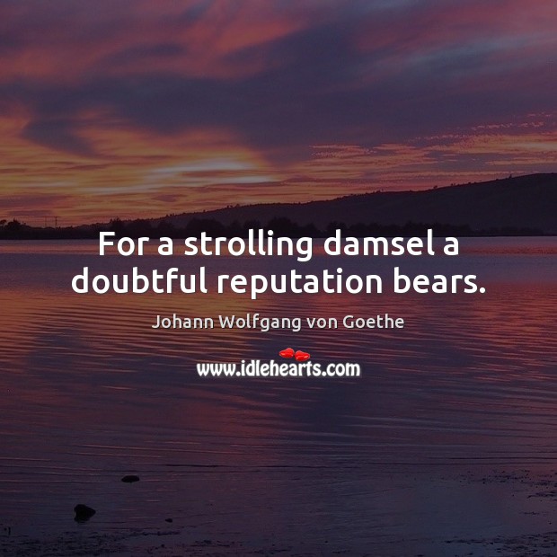 For a strolling damsel a doubtful reputation bears. Johann Wolfgang von Goethe Picture Quote