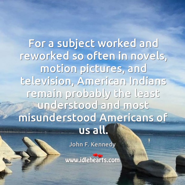 For a subject worked and reworked so often in novels, motion pictures, John F. Kennedy Picture Quote