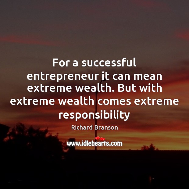 For a successful entrepreneur it can mean extreme wealth. But with extreme Richard Branson Picture Quote