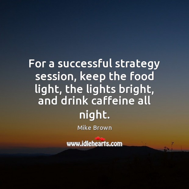 For a successful strategy session, keep the food light, the lights bright, Image