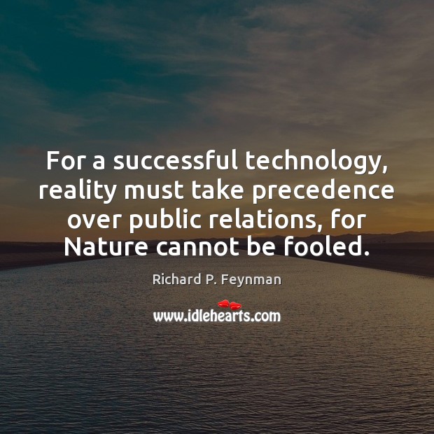 For a successful technology, reality must take precedence over public relations, for Richard P. Feynman Picture Quote