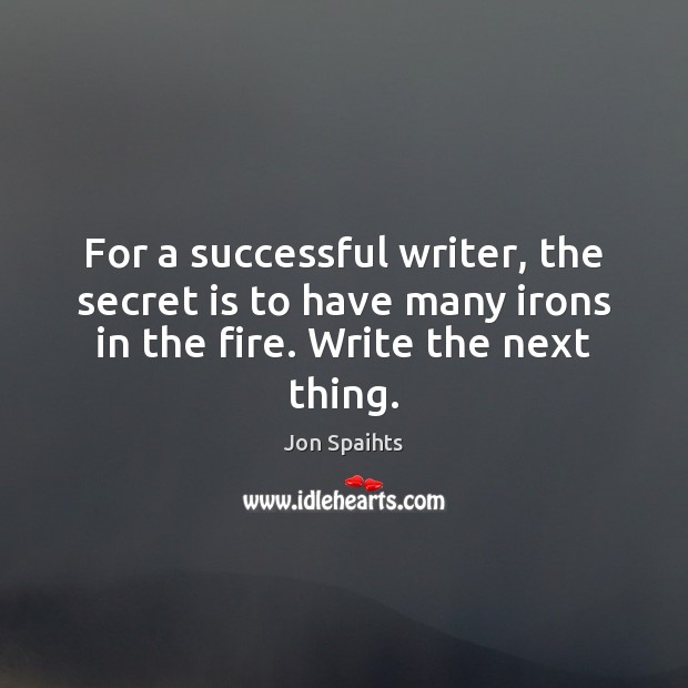 For a successful writer, the secret is to have many irons in Jon Spaihts Picture Quote