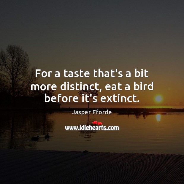 For a taste that’s a bit more distinct, eat a bird before it’s extinct. Jasper Fforde Picture Quote