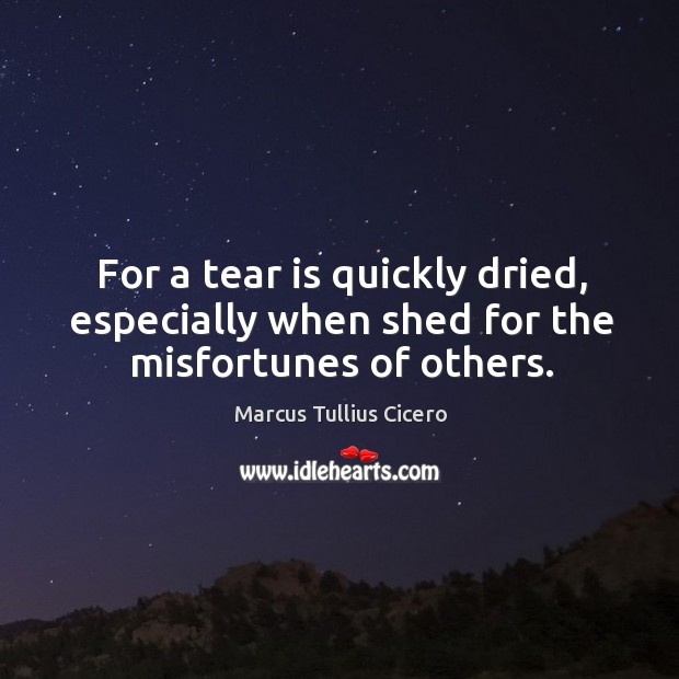 For a tear is quickly dried, especially when shed for the misfortunes of others. Image