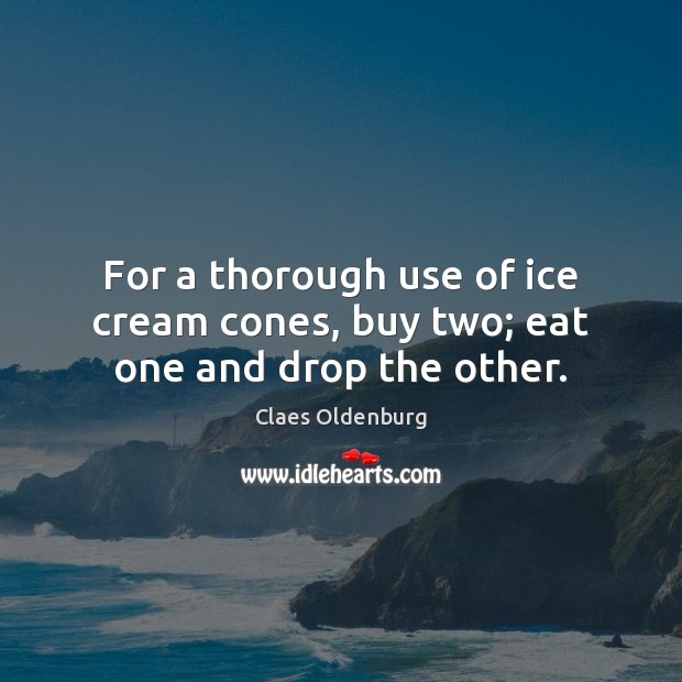 For a thorough use of ice cream cones, buy two; eat one and drop the other. Image