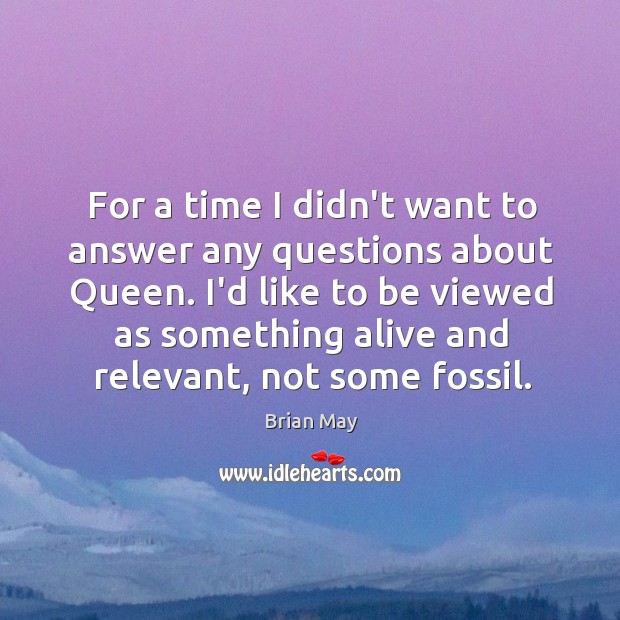 For a time I didn’t want to answer any questions about Queen. Brian May Picture Quote