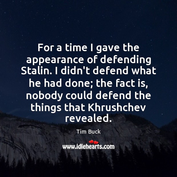 For a time I gave the appearance of defending Stalin. I didn’t Tim Buck Picture Quote
