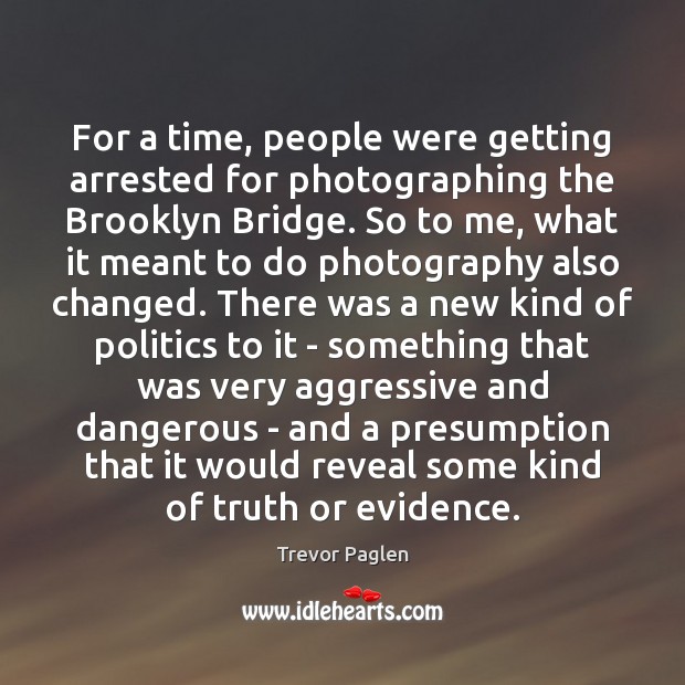For a time, people were getting arrested for photographing the Brooklyn Bridge. Trevor Paglen Picture Quote