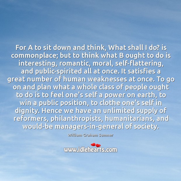 For A to sit down and think, What shall I do? is William Graham Sumner Picture Quote