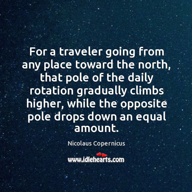 For a traveler going from any place toward the north, that pole Nicolaus Copernicus Picture Quote