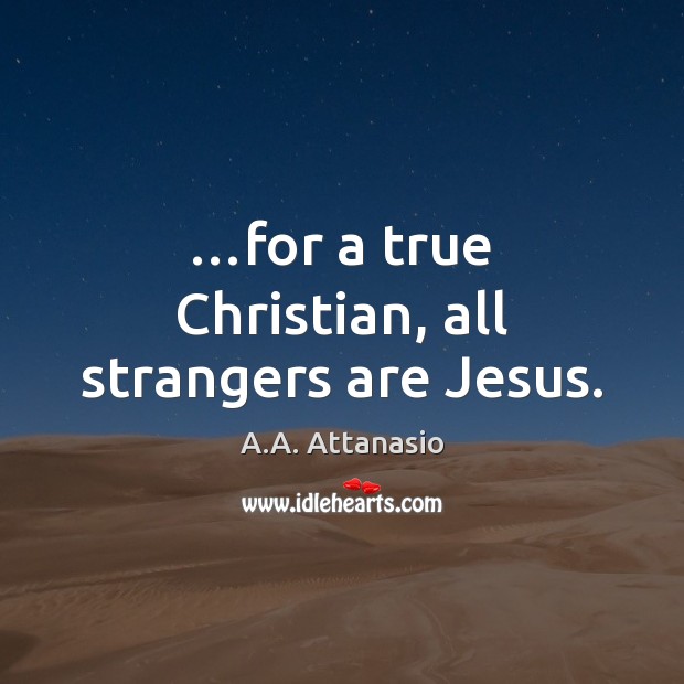 …for a true Christian, all strangers are Jesus. A.A. Attanasio Picture Quote