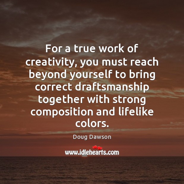 For a true work of creativity, you must reach beyond yourself to Doug Dawson Picture Quote