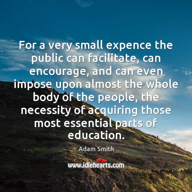 For a very small expence the public can facilitate, can encourage, and Adam Smith Picture Quote