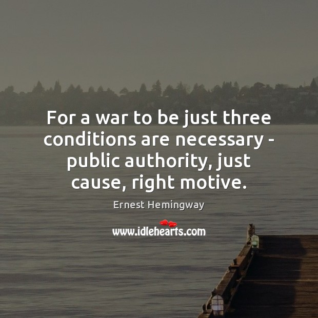 For a war to be just three conditions are necessary – public Ernest Hemingway Picture Quote