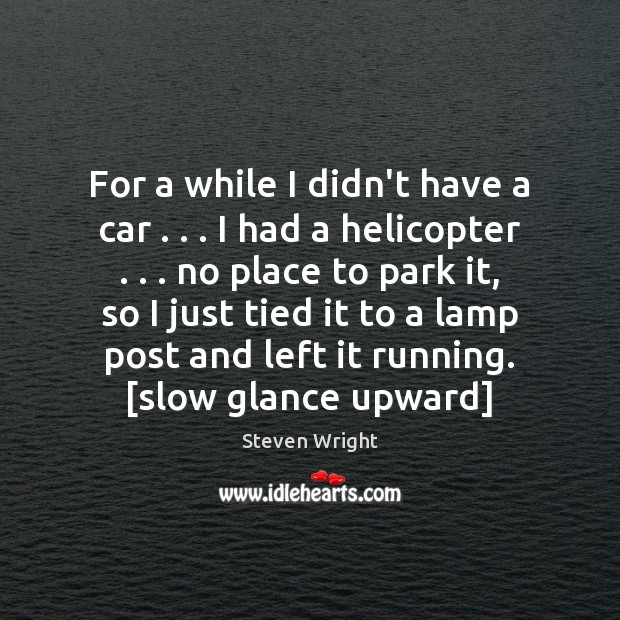 For a while I didn’t have a car . . . I had a helicopter . . . Steven Wright Picture Quote