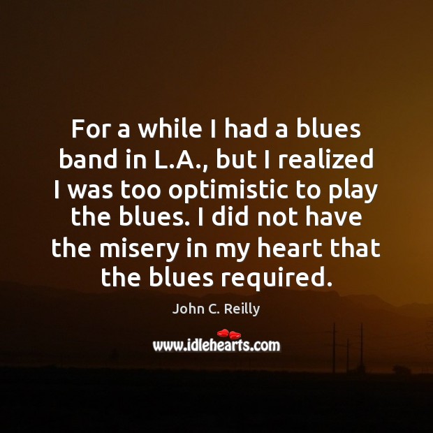 For a while I had a blues band in L.A., but John C. Reilly Picture Quote