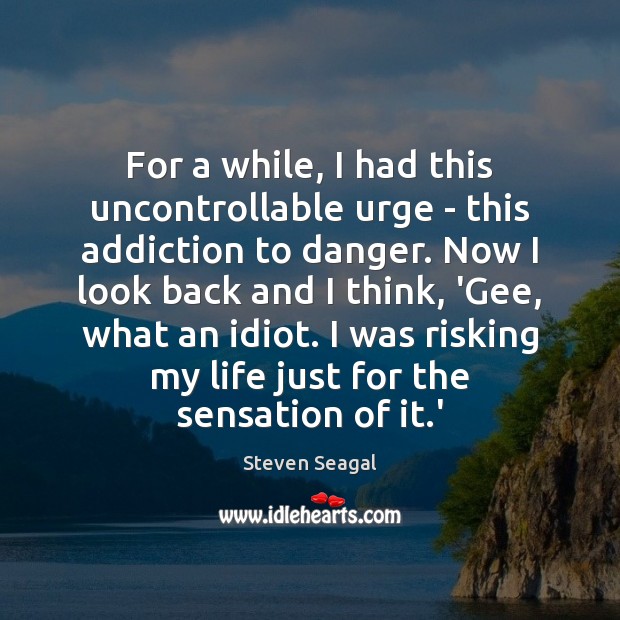 For a while, I had this uncontrollable urge – this addiction to Steven Seagal Picture Quote