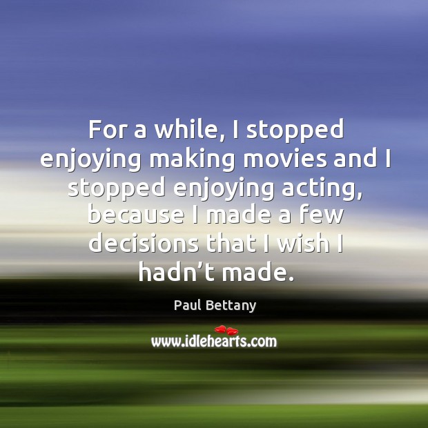 For a while, I stopped enjoying making movies and I stopped enjoying acting, because Image