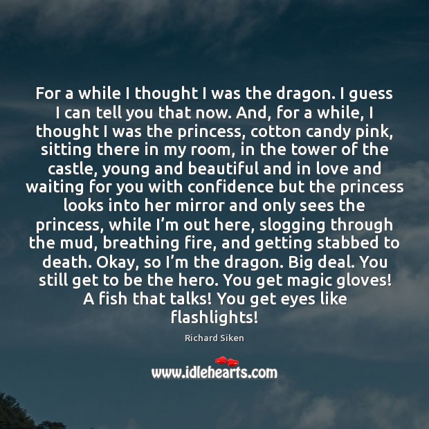 For a while I thought I was the dragon. I guess I Richard Siken Picture Quote