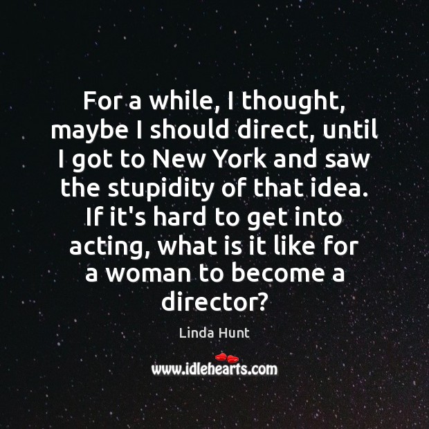 For a while, I thought, maybe I should direct, until I got Linda Hunt Picture Quote