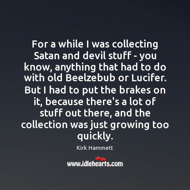 For a while I was collecting Satan and devil stuff – you Kirk Hammett Picture Quote