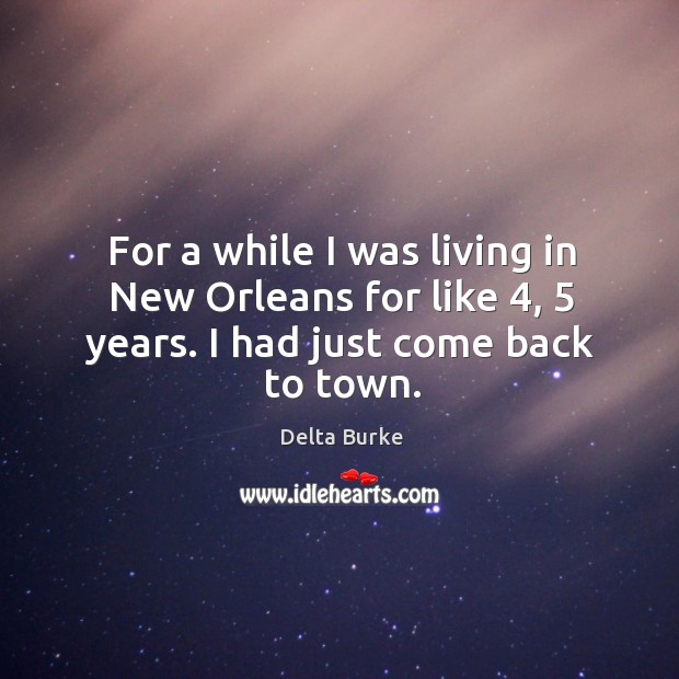 For a while I was living in new orleans for like 4, 5 years. I had just come back to town. Delta Burke Picture Quote