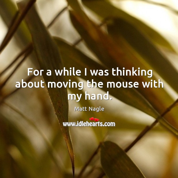 For a while I was thinking about moving the mouse with my hand. Matt Nagle Picture Quote