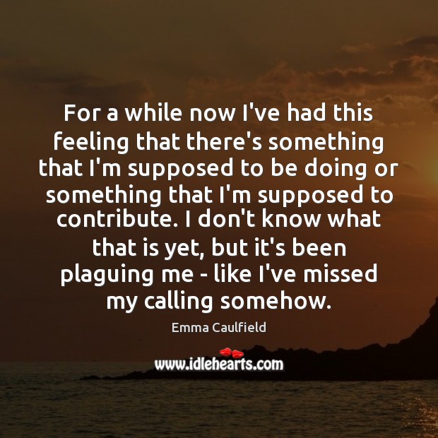 For a while now I’ve had this feeling that there’s something that Emma Caulfield Picture Quote