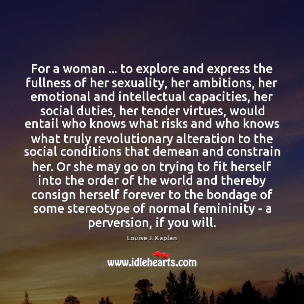For a woman … to explore and express the fullness of her sexuality, Louise J. Kaplan Picture Quote