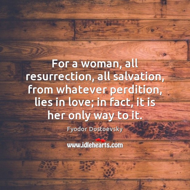For a woman, all resurrection, all salvation, from whatever perdition, lies in Fyodor Dostoevsky Picture Quote