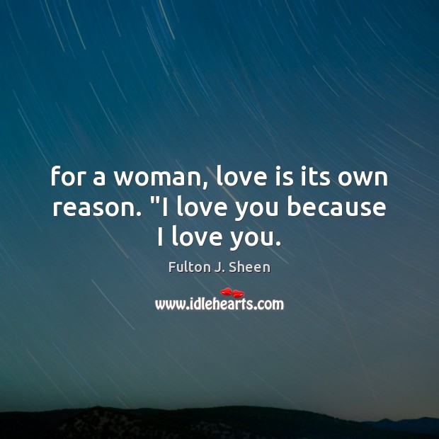 For a woman, love is its own reason. “I love you because I love you. I Love You Quotes Image