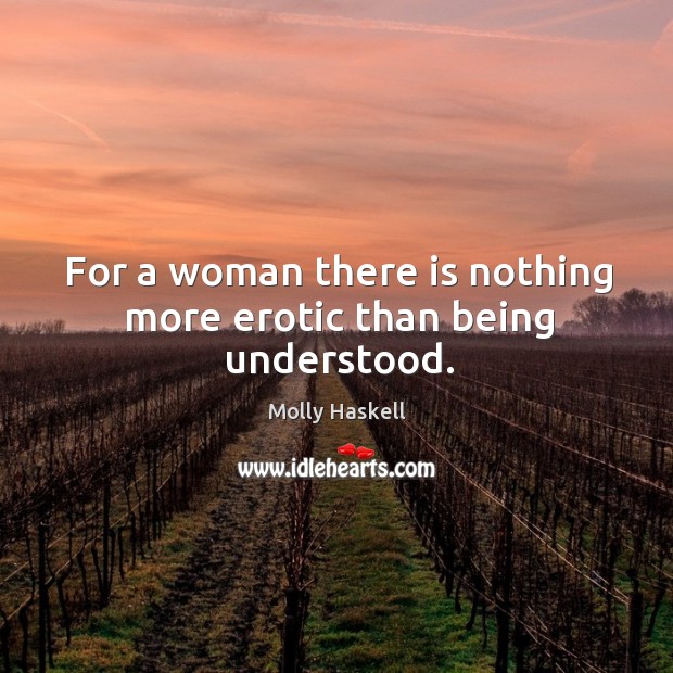 For a woman there is nothing more erotic than being understood. Molly Haskell Picture Quote