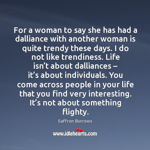For a woman to say she has had a dalliance with another woman is quite trendy these days. Saffron Burrows Picture Quote