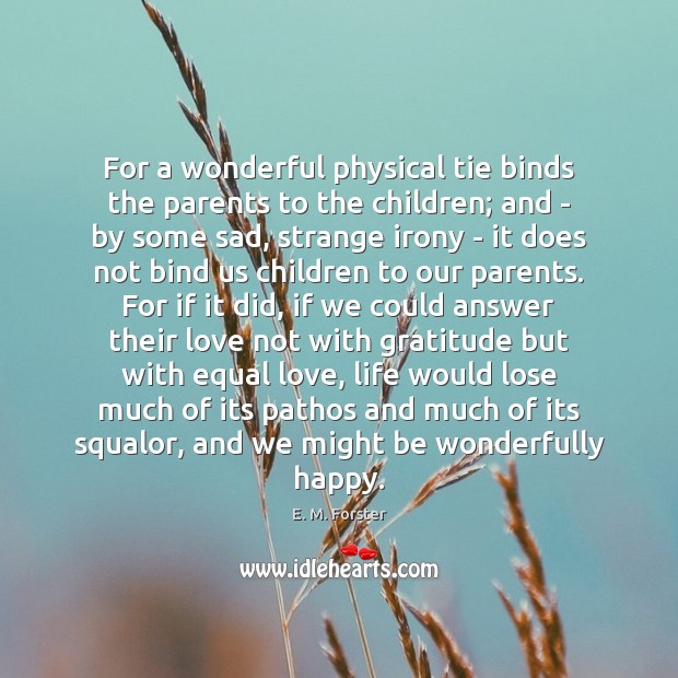 For a wonderful physical tie binds the parents to the children; and E. M. Forster Picture Quote