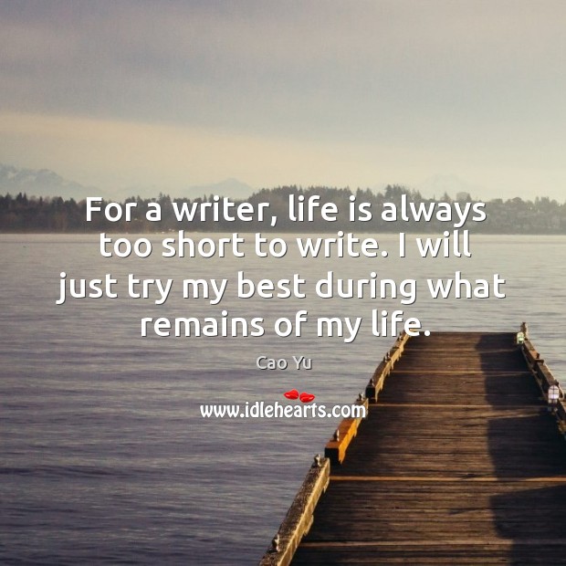 For a writer, life is always too short to write. I will just try my best during what remains of my life. Cao Yu Picture Quote