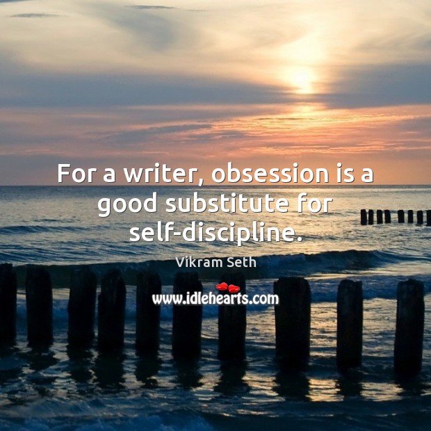 For a writer, obsession is a good substitute for self-discipline. Vikram Seth Picture Quote