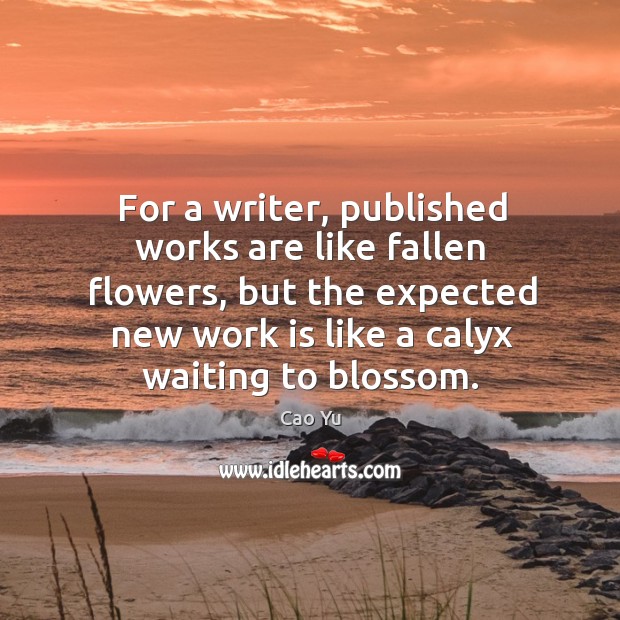 For a writer, published works are like fallen flowers, but the expected new work Cao Yu Picture Quote