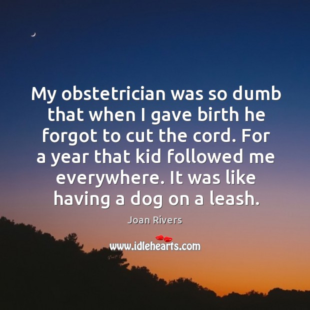 For a year that kid followed me everywhere. It was like having a dog on a leash. Joan Rivers Picture Quote