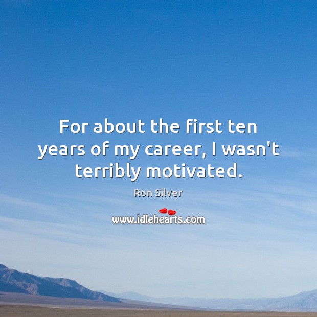 For about the first ten years of my career, I wasn’t terribly motivated. Ron Silver Picture Quote