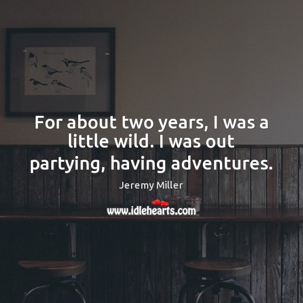 For about two years, I was a little wild. I was out partying, having adventures. Image