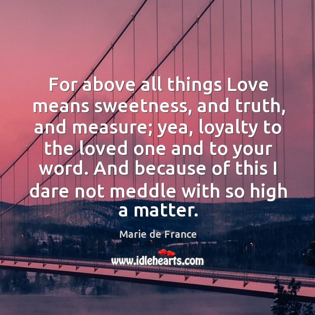 For above all things Love means sweetness, and truth, and measure; yea, Marie de France Picture Quote
