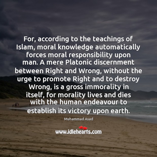 For, according to the teachings of Islam, moral knowledge automatically forces moral Muhammad Asad Picture Quote